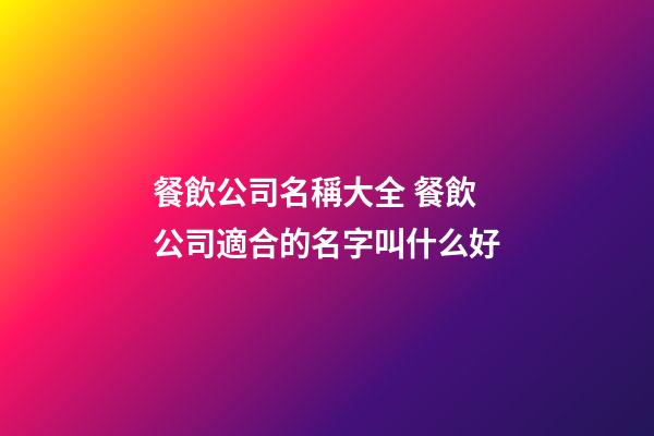 餐飲公司名稱大全 餐飲公司適合的名字叫什么好-第1張-公司起名-玄機(jī)派